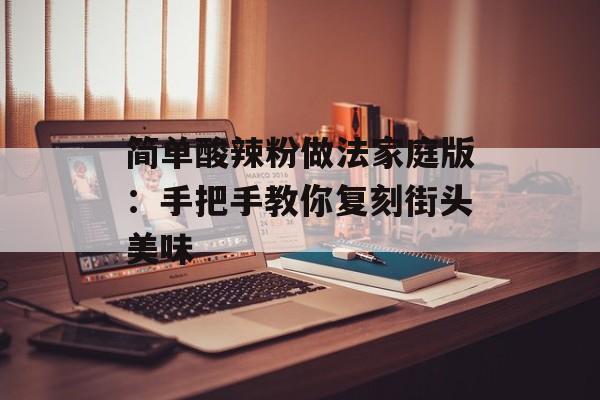 简单酸辣粉做法家庭版：手把手教你复刻街头美味-第1张图片-