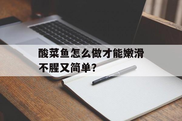酸菜鱼怎么做才能嫩滑不腥又简单？-第1张图片-