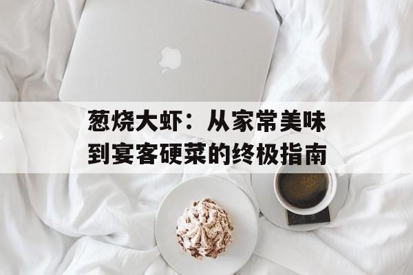 葱烧大虾：从家常美味到宴客硬菜的终极指南-第1张图片-