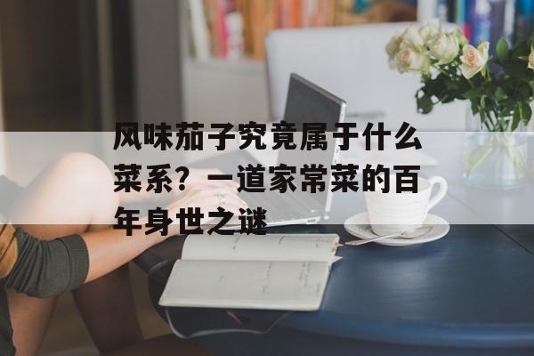 风味茄子究竟属于什么菜系？一道家常菜的百年身世之谜-第1张图片-