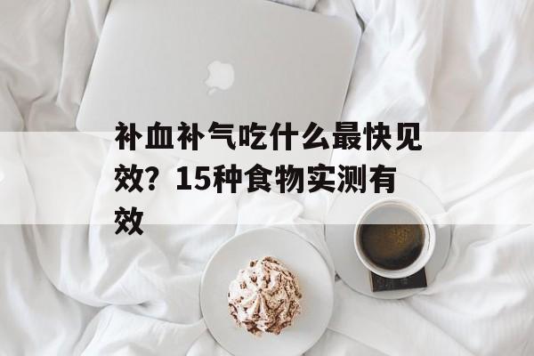 补血补气吃什么最快见效？15种食物实测有效-第1张图片-