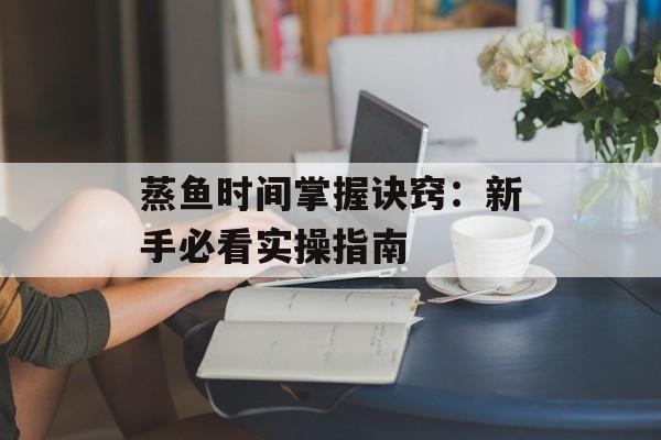 蒸鱼时间掌握诀窍：新手必看实操指南-第1张图片-