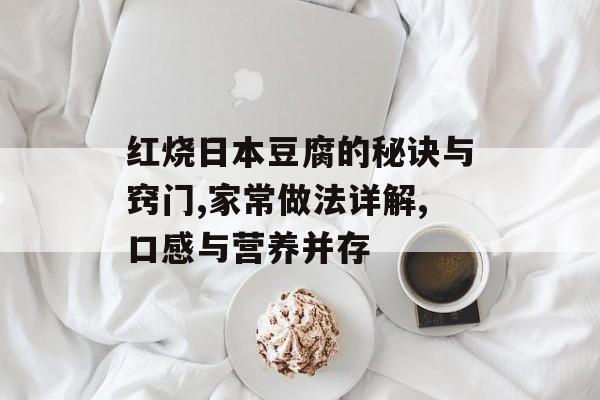 红烧日本豆腐的秘诀与窍门,家常做法详解,口感与营养并存-第1张图片-