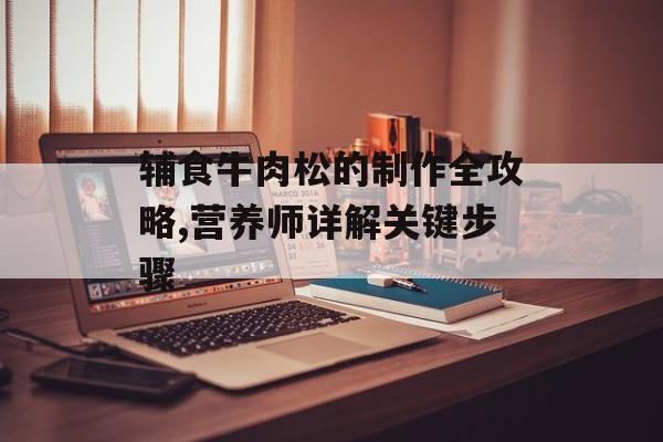辅食牛肉松的制作全攻略,营养师详解关键步骤-第1张图片-