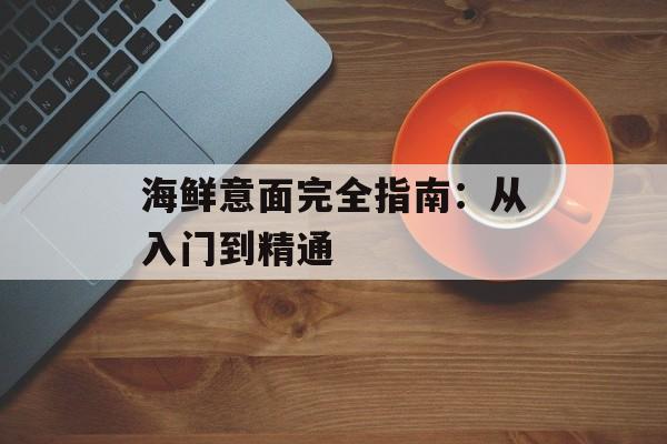 海鲜意面完全指南：从入门到精通-第1张图片-
