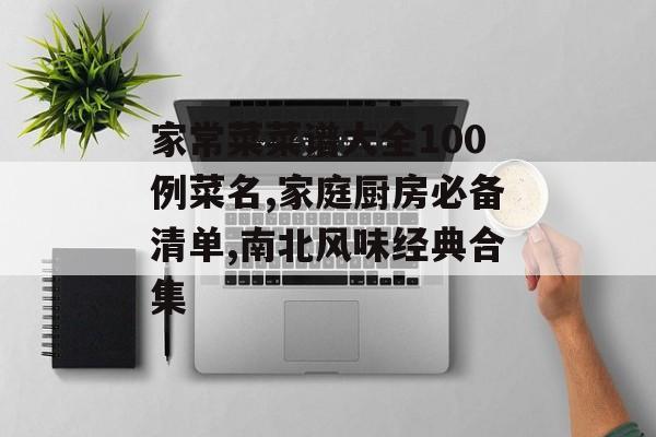 家常菜菜谱大全100例菜名,家庭厨房必备清单,南北风味经典合集-第1张图片-