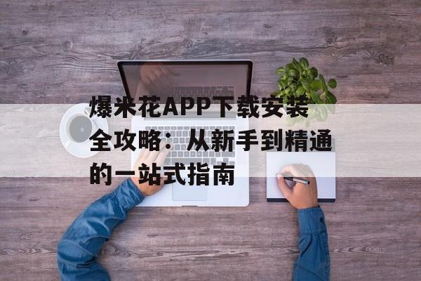 爆米花APP下载安装全攻略：从新手到精通的一站式指南-第1张图片-