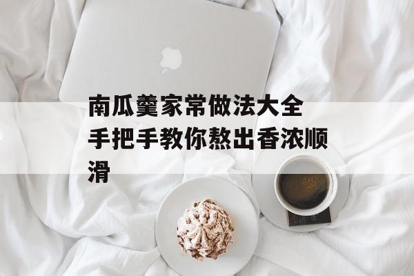 南瓜羹家常做法大全 手把手教你熬出香浓顺滑-第1张图片-