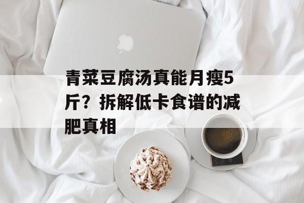 青菜豆腐汤真能月瘦5斤？拆解低卡食谱的减肥真相-第1张图片-