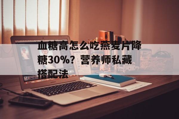 血糖高怎么吃燕麦片降糖30%？营养师私藏搭配法-第1张图片-