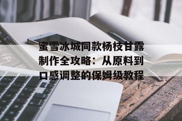 蜜雪冰城同款杨枝甘露制作全攻略：从原料到口感调整的保姆级教程-第1张图片-
