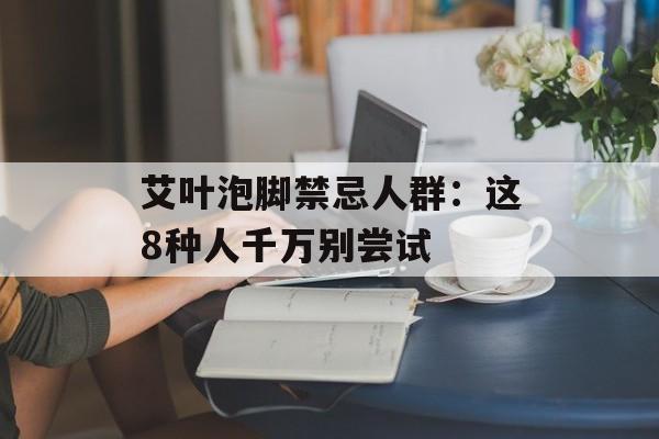 艾叶泡脚禁忌人群：这8种人千万别尝试-第1张图片-