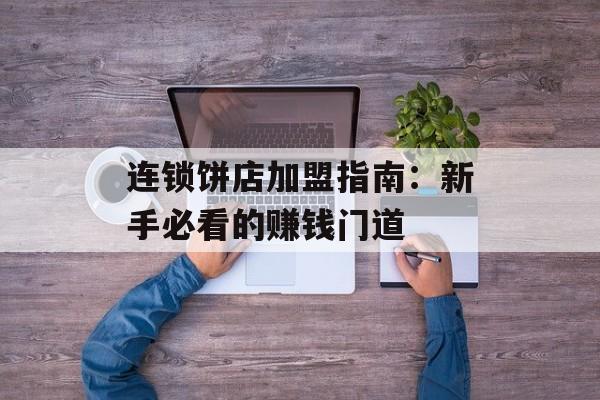 连锁饼店加盟指南：新手必看的赚钱门道-第1张图片-