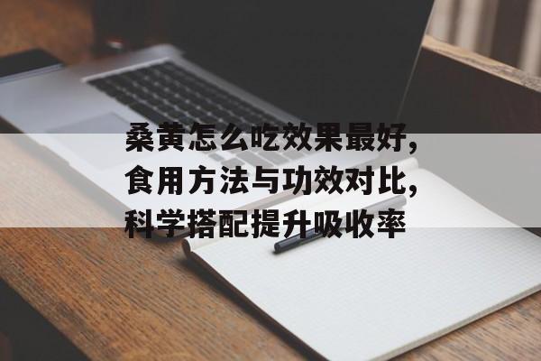 桑黄怎么吃效果最好,食用方法与功效对比,科学搭配提升吸收率-第1张图片-