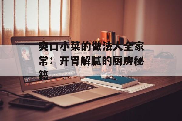爽口小菜的做法大全家常：开胃解腻的厨房秘籍-第1张图片-