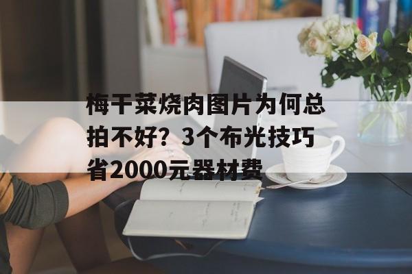 梅干菜烧肉图片为何总拍不好？3个布光技巧省2000元器材费-第1张图片-