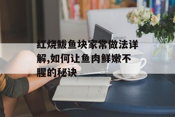 红烧鲅鱼块家常做法详解,如何让鱼肉鲜嫩不腥的秘诀-第1张图片-