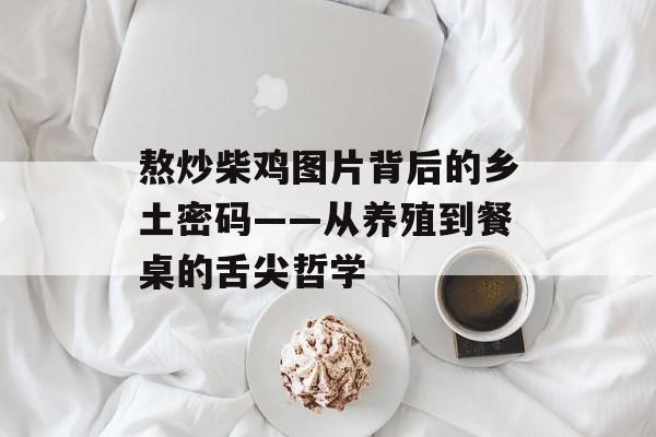 熬炒柴鸡图片背后的乡土密码——从养殖到餐桌的舌尖哲学-第1张图片-
