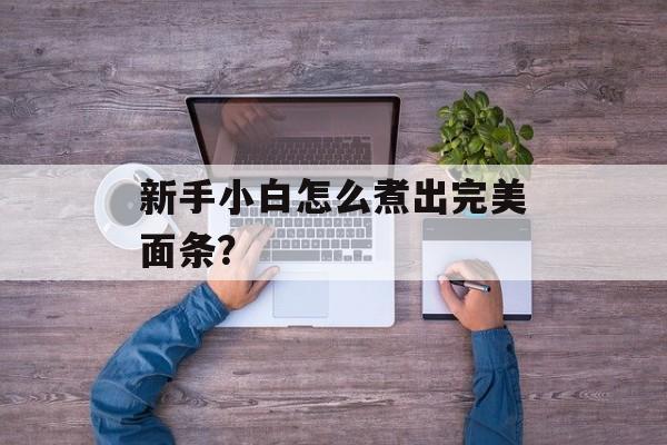 新手小白怎么煮出完美面条？-第1张图片-