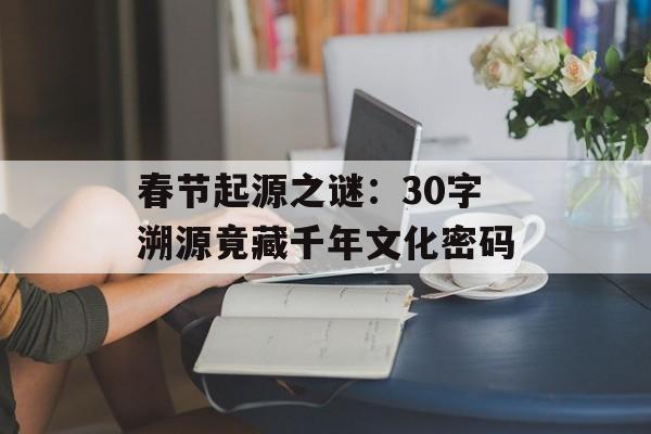 春节起源之谜：30字溯源竟藏千年文化密码-第1张图片-