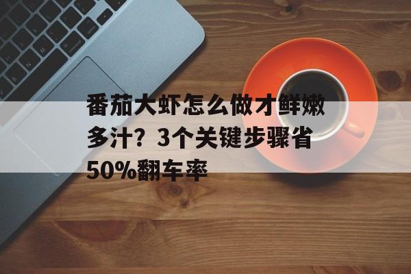 番茄大虾怎么做才鲜嫩多汁？3个关键步骤省50%翻车率-第1张图片-