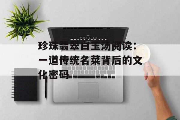 珍珠翡翠白玉汤阅读：一道传统名菜背后的文化密码-第1张图片-