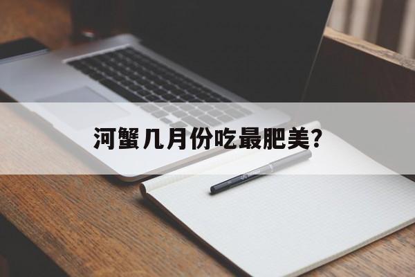 河蟹几月份吃最肥美？-第1张图片-