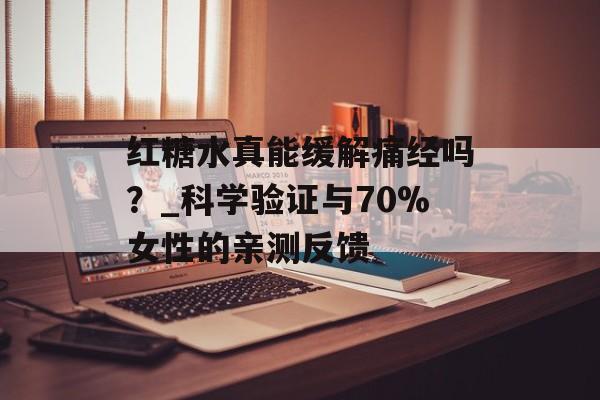 红糖水真能缓解痛经吗？_科学验证与70%女性的亲测反馈-第1张图片-
