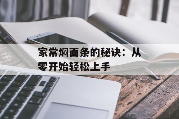 家常焖面条的秘诀:从零开始轻松上手-第1张图片- 家常焖面条的秘诀:从零开始轻松上手-第1张图片-