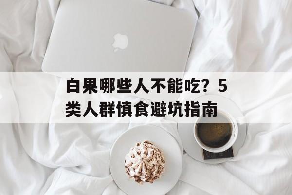 白果哪些人不能吃？5类人群慎食避坑指南-第1张图片-