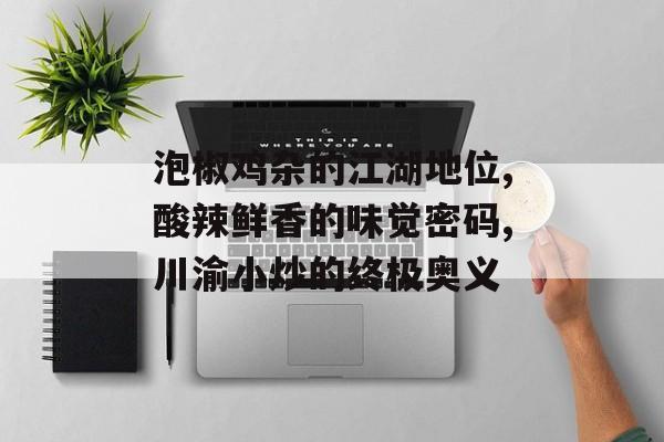 泡椒鸡杂的江湖地位,酸辣鲜香的味觉密码,川渝小炒的终极奥义-第1张图片-