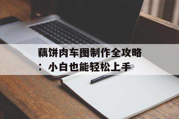 藕饼肉车图制作全攻略:小白也能轻松上手-第1张图片- 藕饼肉车图制作全攻略:小白也能轻松上手-第1张图片-