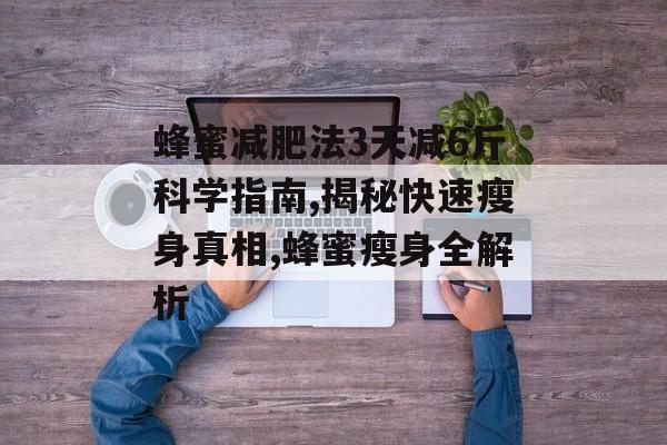 蜂蜜减肥法3天减6斤科学指南,揭秘快速瘦身真相,蜂蜜瘦身全解析-第1张图片-