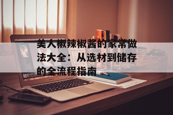 美人椒辣椒酱的家常做法大全：从选材到储存的全流程指南-第1张图片-