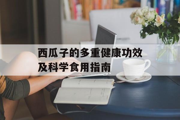 西瓜子的多重健康功效及科学食用指南-第1张图片-