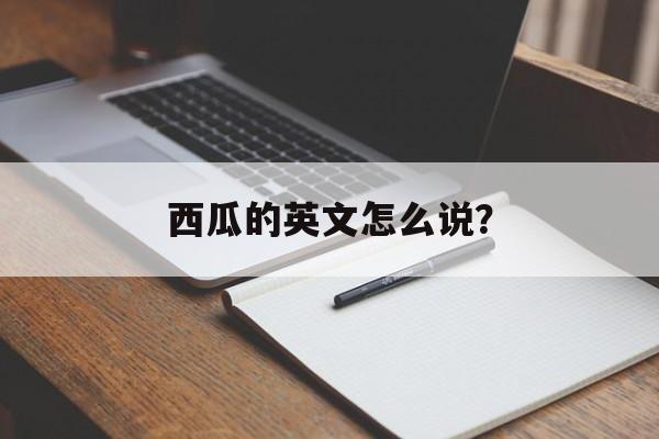 西瓜的英文怎么说?-第1张图片- 西瓜的英文怎么说?-第1张图片-