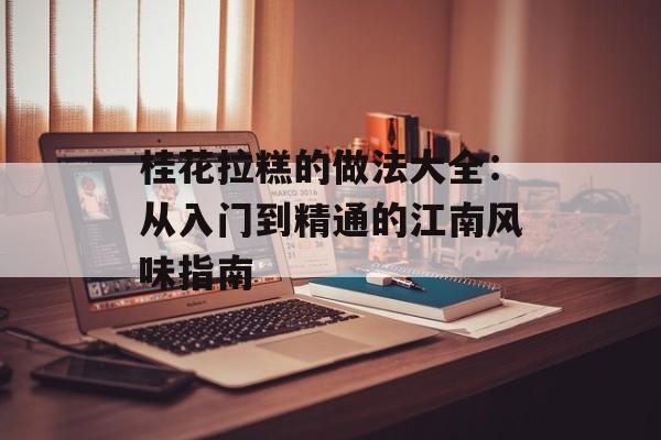 桂花拉糕的做法大全：从入门到精通的江南风味指南-第1张图片-