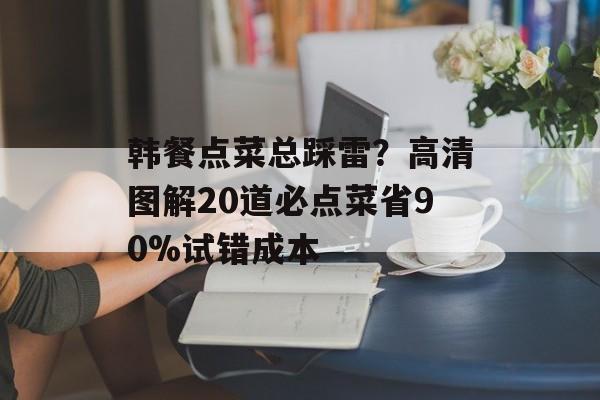 韩餐点菜总踩雷？高清图解20道必点菜省90%试错成本-第1张图片-