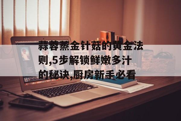 蒜蓉蒸金针菇的黄金法则,5步解锁鲜嫩多汁的秘诀,厨房新手必看-第1张图片-