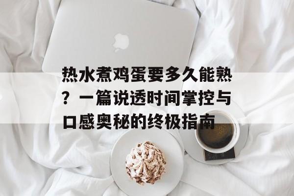 热水煮鸡蛋要多久能熟？一篇说透时间掌控与口感奥秘的终极指南-第1张图片-