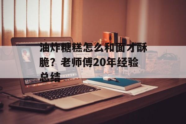油炸糖糕怎么和面才酥脆？老师傅20年经验总结-第1张图片-