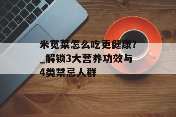 米苋菜怎么吃更健康？_解锁3大营养功效与4类禁忌人群-第1张图片-