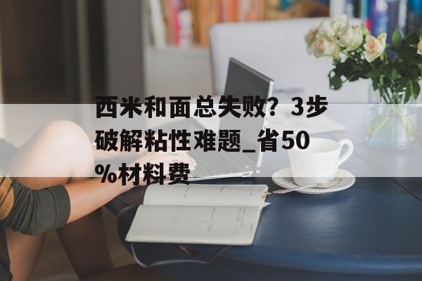 西米和面总失败？3步破解粘性难题_省50%材料费-第1张图片-