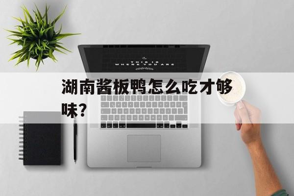 湖南酱板鸭怎么吃才够味？-第1张图片-