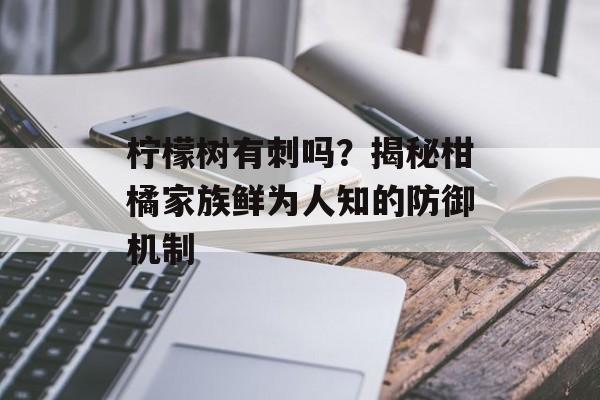 柠檬树有刺吗？揭秘柑橘家族鲜为人知的防御机制-第1张图片-