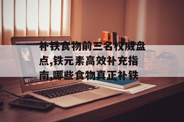补铁食物前三名权威盘点,铁元素高效补充指南,哪些食物真正补铁-第1张图片- 补铁食物前三名权威盘点,铁元素高效补充指南,哪些食物真正补铁-第1张图片-