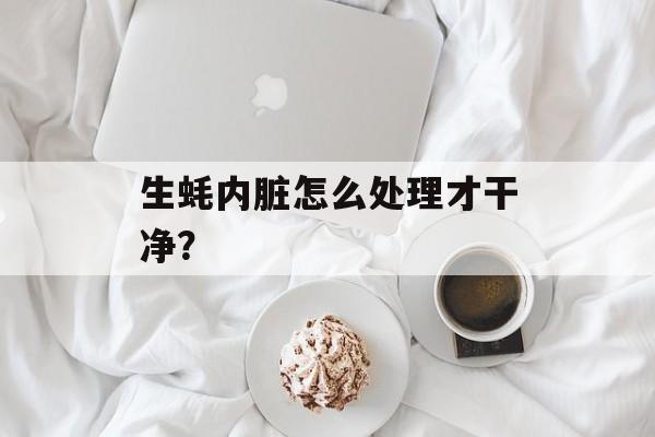 生蚝内脏怎么处理才干净?-第1张图片- 生蚝内脏怎么处理才干净?-第1张图片-
