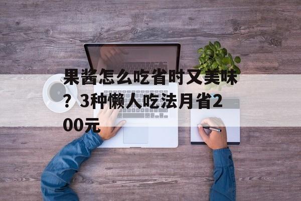 果酱怎么吃省时又美味？3种懒人吃法月省200元-第1张图片-