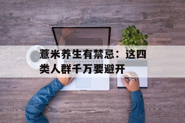 薏米养生有禁忌：这四类人群千万要避开-第1张图片-