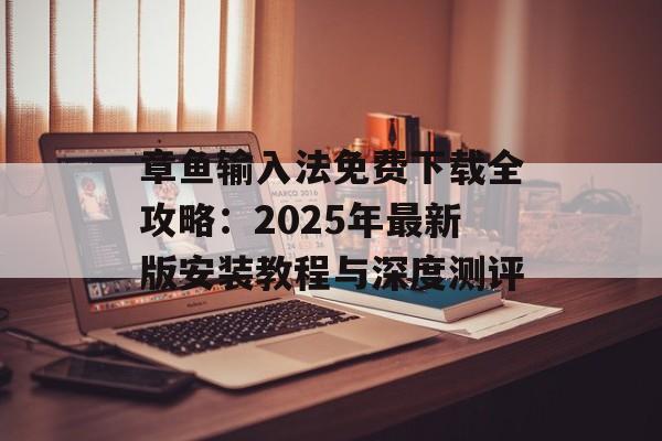 章鱼输入法免费下载全攻略：2025年最新版安装教程与深度测评-第1张图片-